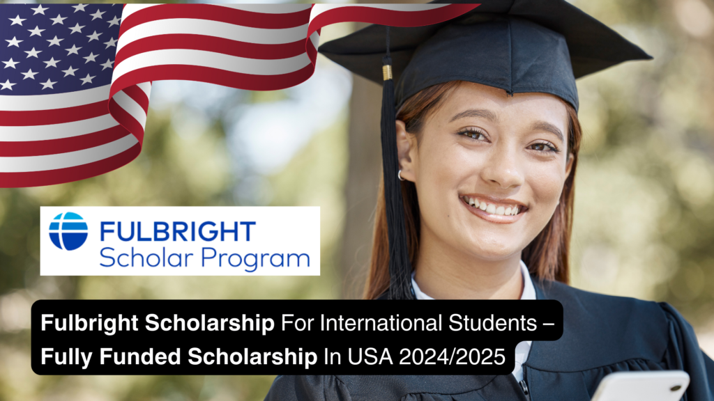 Fulbright Scholarship 2024/2025: Fully Funded for International Students in USA